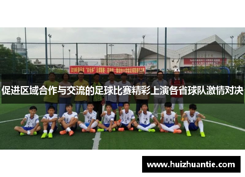 促进区域合作与交流的足球比赛精彩上演各省球队激情对决