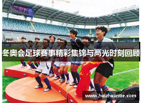 冬奥会足球赛事精彩集锦与高光时刻回顾