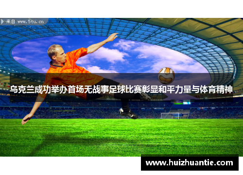 乌克兰成功举办首场无战事足球比赛彰显和平力量与体育精神