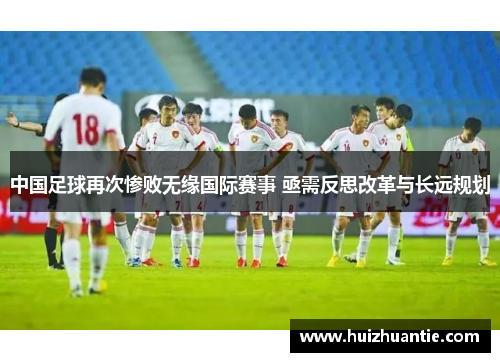 中国足球再次惨败无缘国际赛事 亟需反思改革与长远规划