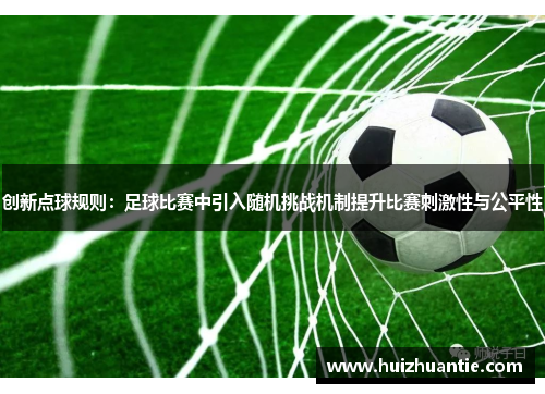 创新点球规则：足球比赛中引入随机挑战机制提升比赛刺激性与公平性