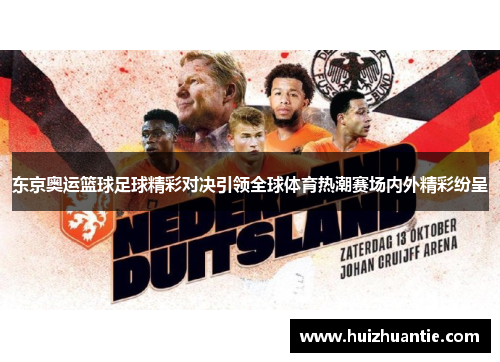 东京奥运篮球足球精彩对决引领全球体育热潮赛场内外精彩纷呈