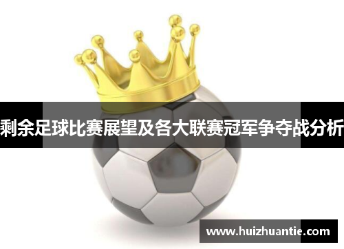 剩余足球比赛展望及各大联赛冠军争夺战分析