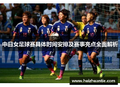 中日女足球赛具体时间安排及赛事亮点全面解析