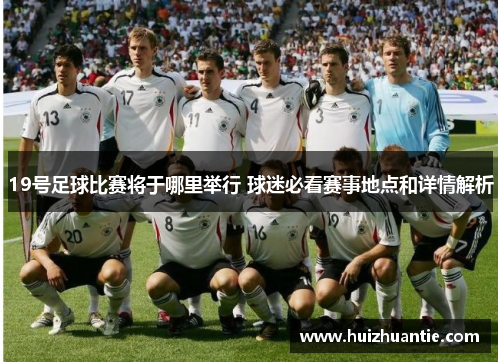 19号足球比赛将于哪里举行 球迷必看赛事地点和详情解析