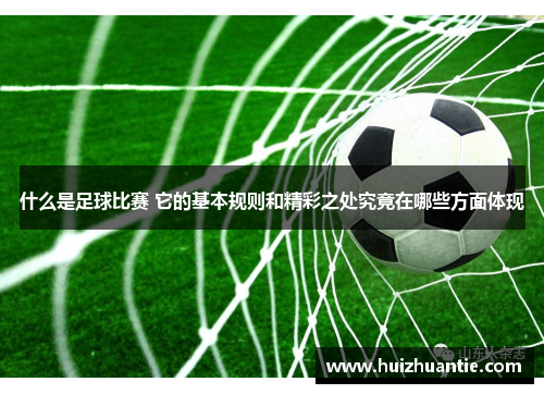 什么是足球比赛 它的基本规则和精彩之处究竟在哪些方面体现