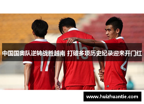 中国国奥队逆转战胜越南 打破多项历史纪录迎来开门红