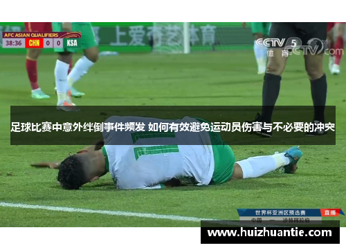 足球比赛中意外绊倒事件频发 如何有效避免运动员伤害与不必要的冲突