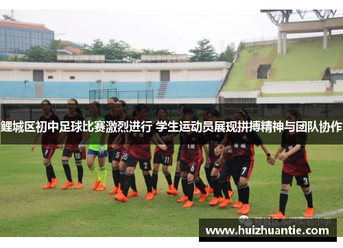 鲤城区初中足球比赛激烈进行 学生运动员展现拼搏精神与团队协作